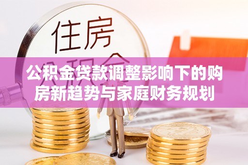 巫溪公积金贷款调整影响下的购房新趋势与家庭财务规划