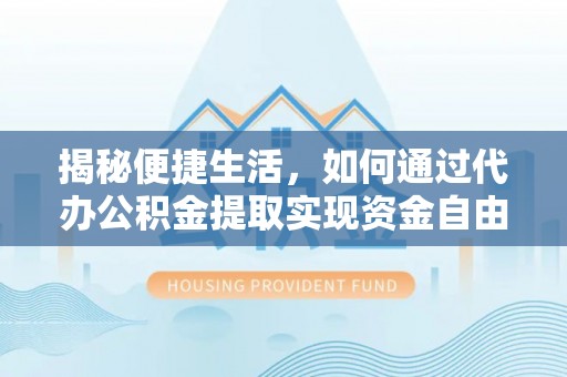 巫溪揭秘便捷生活，如何通过代办公积金提取实现资金自由