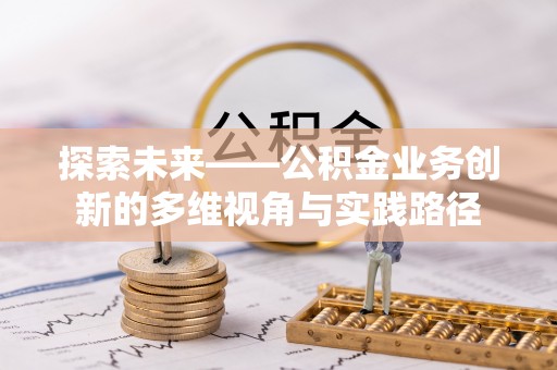 巫溪探索未来——公积金业务创新的多维视角与实践路径
