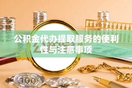 巫溪公积金代办提取服务的便利性与注意事项