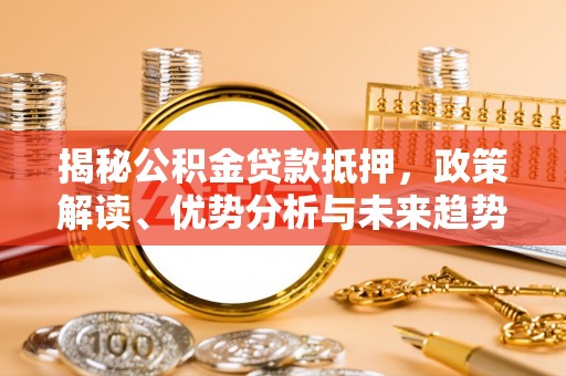 巫溪揭秘公积金贷款抵押，政策解读、优势分析与未来趋势