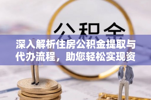 巫溪深入解析住房公积金提取与代办流程，助您轻松实现资金利用最大化