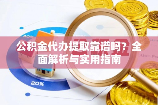 巫溪公积金代办提取靠谱吗？全面解析与实用指南