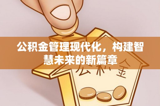 巫溪公积金管理现代化，构建智慧未来的新篇章