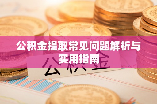 巫溪公积金提取常见问题解析与实用指南