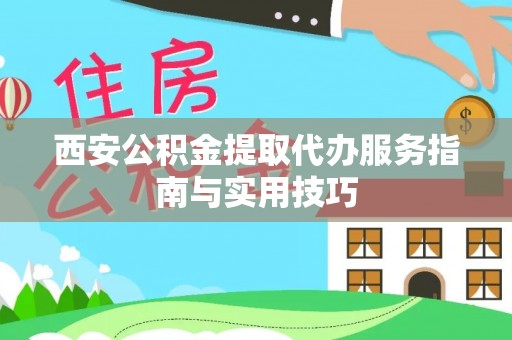 巫溪西安公积金提取代办服务指南与实用技巧