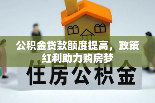 巫溪公积金贷款额度提高，政策红利助力购房梦
