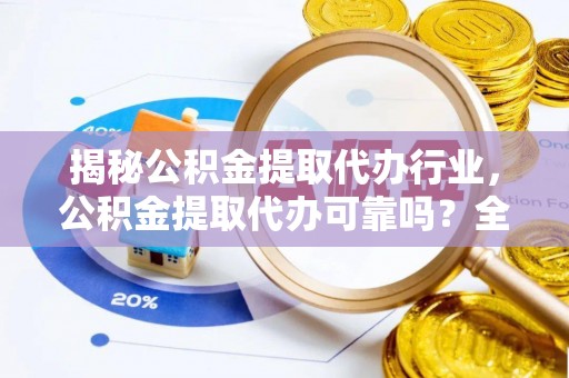 巫溪揭秘公积金提取代办行业，公积金提取代办可靠吗？全面解析与风险规避