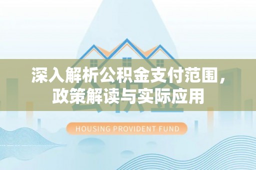 巫溪深入解析公积金支付范围，政策解读与实际应用