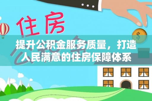 巫溪提升公积金服务质量，打造人民满意的住房保障体系