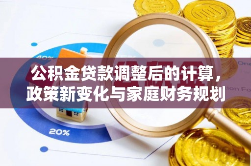 巫溪公积金贷款调整后的计算，政策新变化与家庭财务规划