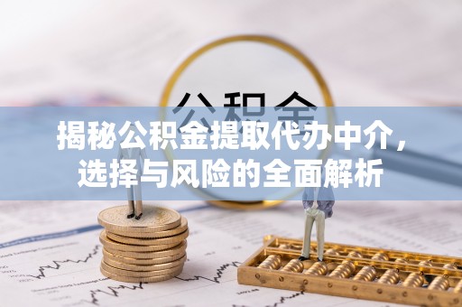 巫溪揭秘公积金提取代办中介，选择与风险的全面解析