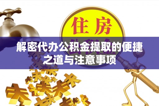 巫溪解密代办公积金提取的便捷之道与注意事项