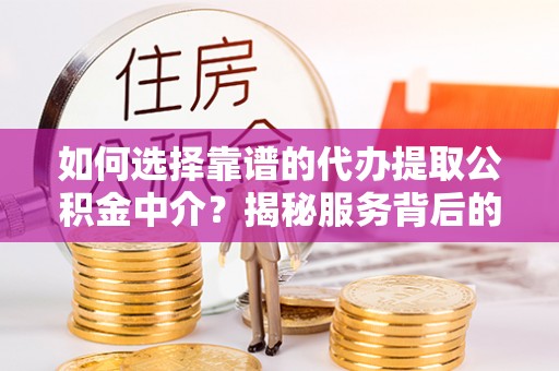 巫溪如何选择靠谱的代办提取公积金中介？揭秘服务背后的真相