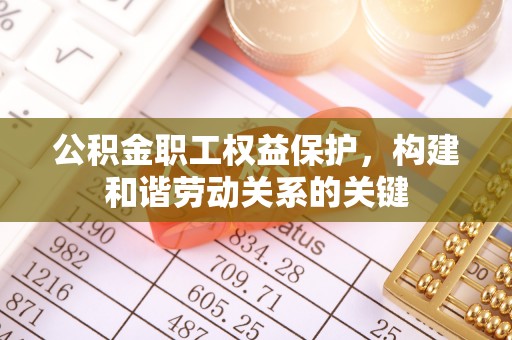 巫溪公积金职工权益保护，构建和谐劳动关系的关键