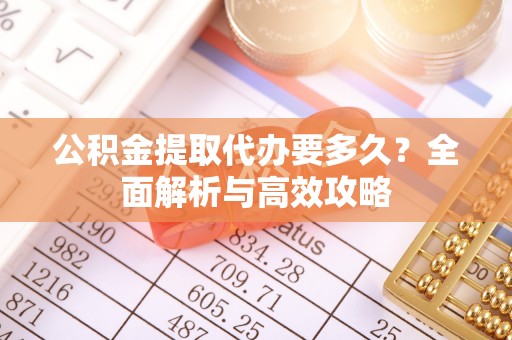 巫溪公积金提取代办要多久？全面解析与高效攻略