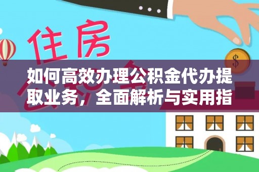 巫溪如何高效办理公积金代办提取业务，全面解析与实用指南