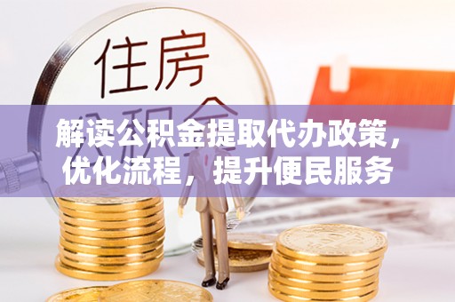 巫溪解读公积金提取代办政策，优化流程，提升便民服务