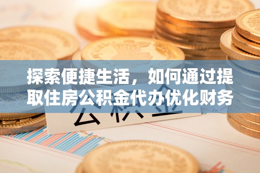 巫溪探索便捷生活，如何通过提取住房公积金代办优化财务规划