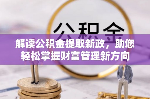 巫溪解读公积金提取新政，助您轻松掌握财富管理新方向