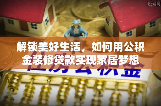 巫溪解锁美好生活，如何用公积金装修贷款实现家居梦想