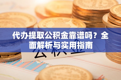 巫溪代办提取公积金靠谱吗？全面解析与实用指南