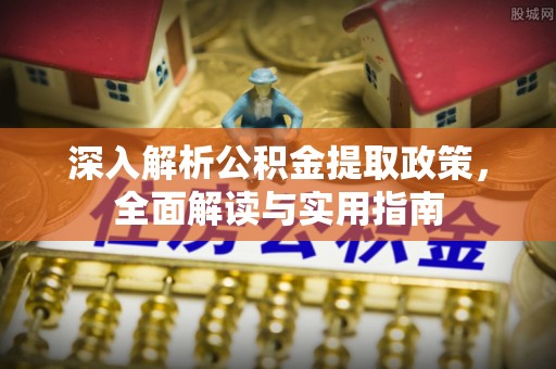 巫溪深入解析公积金提取政策，全面解读与实用指南