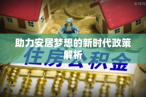 巫溪助力安居梦想的新时代政策解析