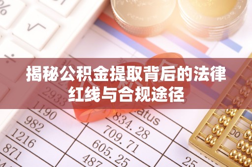 巫溪揭秘公积金提取背后的法律红线与合规途径