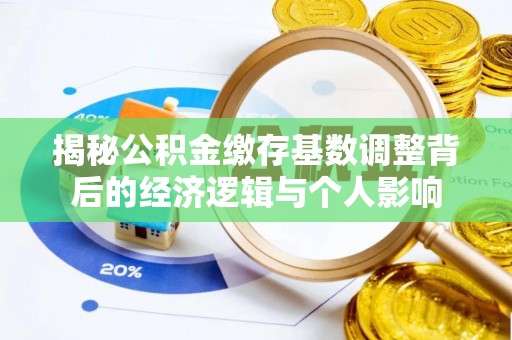 巫溪揭秘公积金缴存基数调整背后的经济逻辑与个人影响