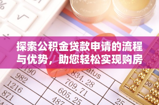 巫溪探索公积金贷款申请的流程与优势，助您轻松实现购房梦想