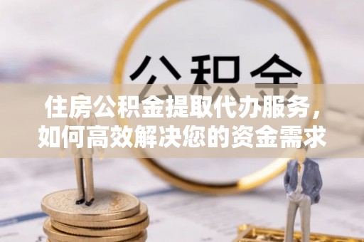 巫溪住房公积金提取代办服务，如何高效解决您的资金需求