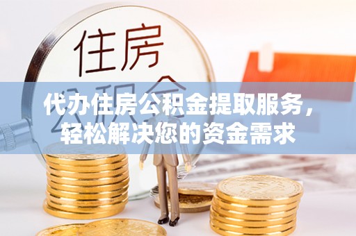 巫溪代办住房公积金提取服务，轻松解决您的资金需求