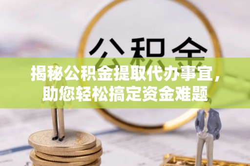 巫溪揭秘公积金提取代办事宜，助您轻松搞定资金难题