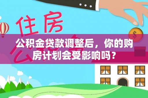 巫溪公积金贷款调整后，你的购房计划会受影响吗？