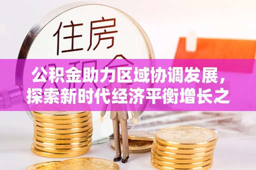 巫溪公积金助力区域协调发展，探索新时代经济平衡增长之道