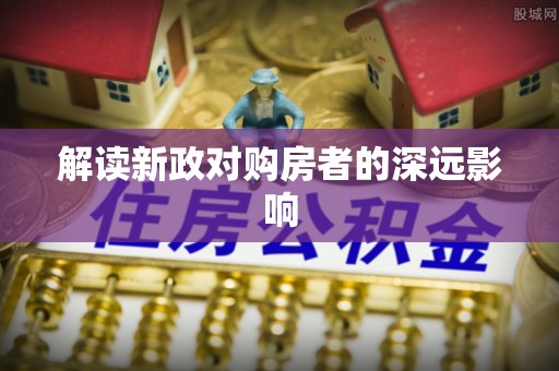 巫溪解读新政对购房者的深远影响