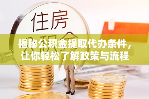 巫溪揭秘公积金提取代办条件，让你轻松了解政策与流程