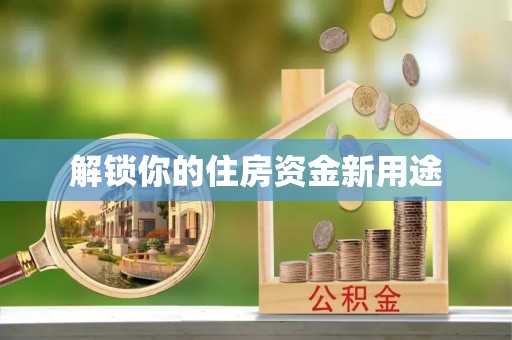 巫溪解锁你的住房资金新用途