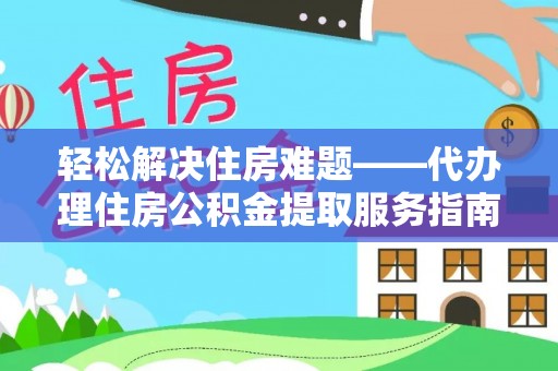 巫溪轻松解决住房难题——代办理住房公积金提取服务指南
