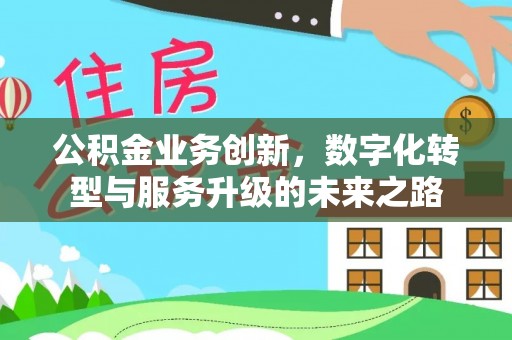 巫溪公积金业务创新，数字化转型与服务升级的未来之路