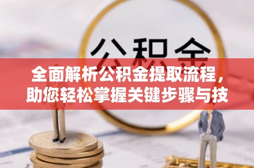 巫溪全面解析公积金提取流程，助您轻松掌握关键步骤与技巧