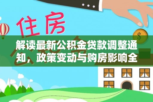 巫溪解读最新公积金贷款调整通知，政策变动与购房影响全解析