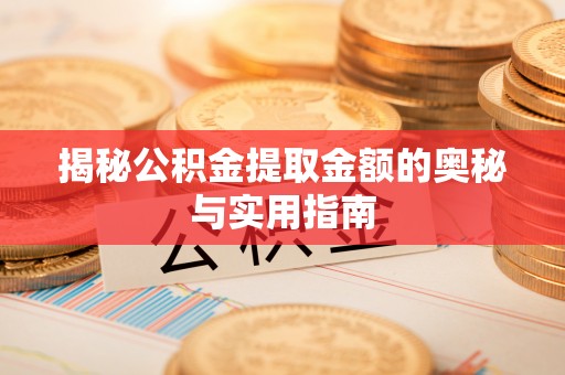 巫溪揭秘公积金提取金额的奥秘与实用指南