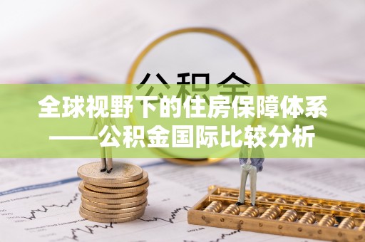 巫溪全球视野下的住房保障体系——公积金国际比较分析