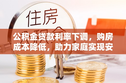 巫溪公积金贷款利率下调，购房成本降低，助力家庭实现安居梦