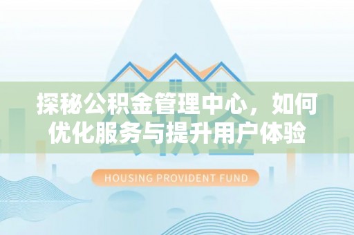 巫溪探秘公积金管理中心，如何优化服务与提升用户体验