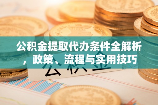 巫溪公积金提取代办条件全解析，政策、流程与实用技巧