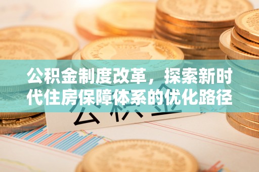 巫溪公积金制度改革，探索新时代住房保障体系的优化路径