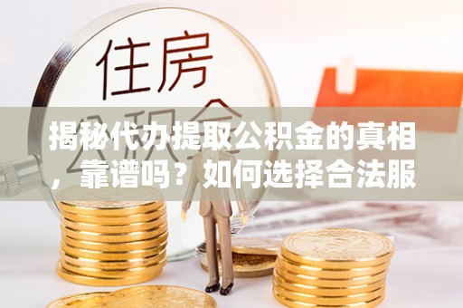 巫溪揭秘代办提取公积金的真相，靠谱吗？如何选择合法服务？
